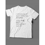 Мужская футболка с прикольным принтом "I wouldn't say you're stupid. You are. But i wouldn't say it"