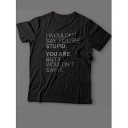Мужская футболка с прикольным принтом "I wouldn't say you're stupid. You are. But i wouldn't say it"
