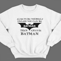 Прикольный свитшот с надписью "Always be yourself unless you can be batman..." ("Всегда будь собой если ты не Бэтмэн...")