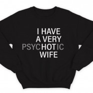Прикольный свитшот с надписью "I HAVE A VERY (psy)HOT(ic) WIFE" ("У меня самая красивая (нервная) жена")")