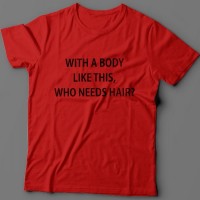 Прикольная футболка с надписью "With a body like this, who needs hair?" (Кому нужны волосы, с таким телом как это?)